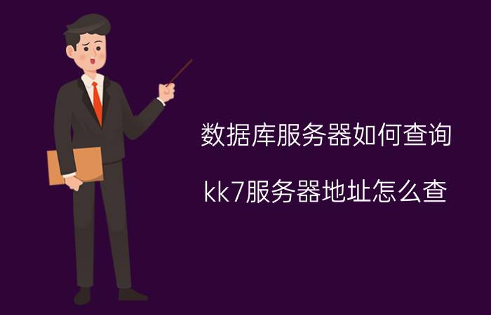 数据库服务器如何查询 kk7服务器地址怎么查？